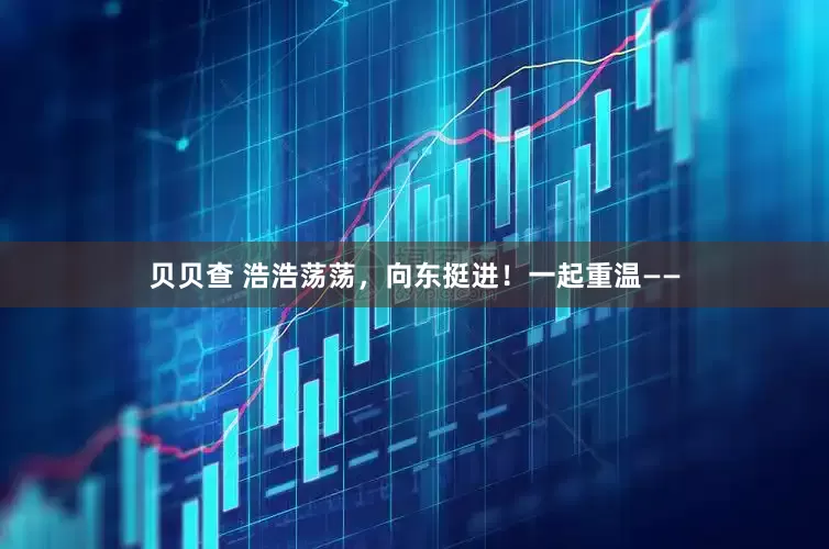 贝贝查 浩浩荡荡，向东挺进！一起重温——