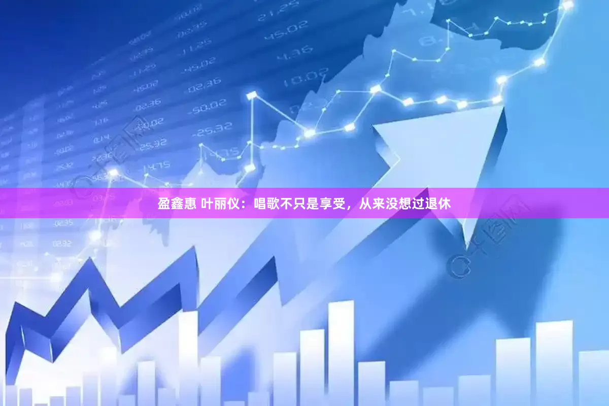 盈鑫惠 叶丽仪：唱歌不只是享受，从来没想过退休
