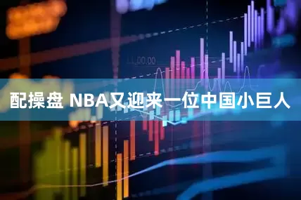 配操盘 NBA又迎来一位中国小巨人