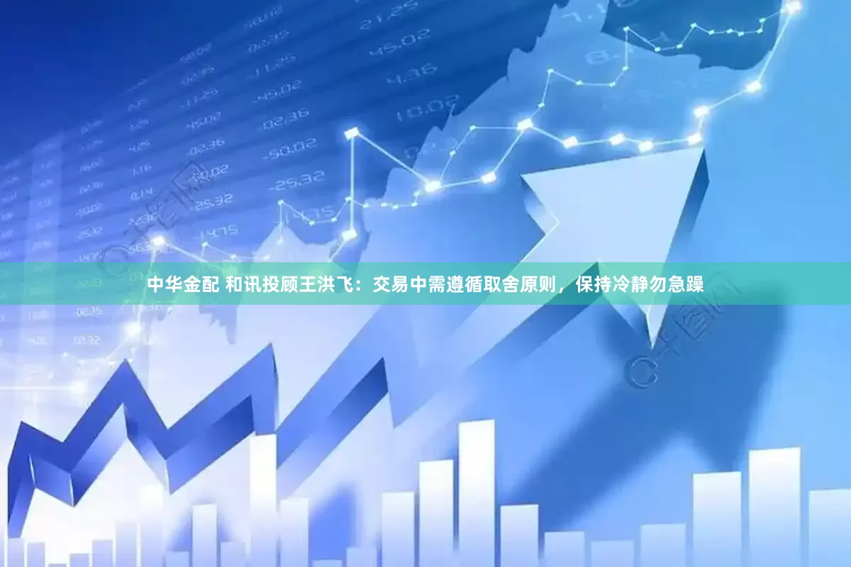 中华金配 和讯投顾王洪飞：交易中需遵循取舍原则，保持冷静勿急躁