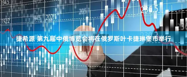 捷希源 第九届中俄博览会将在俄罗斯叶卡捷琳堡市举行