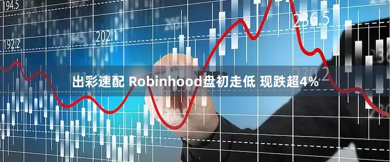 出彩速配 Robinhood盘初走低 现跌超4%
