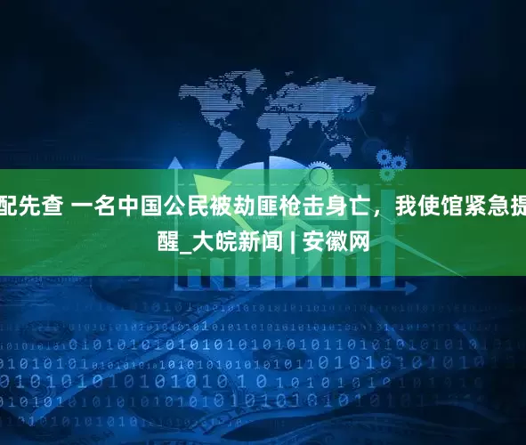 配先查 一名中国公民被劫匪枪击身亡，我使馆紧急提醒_大皖新闻 | 安徽网