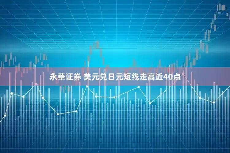 永華证券 美元兑日元短线走高近40点