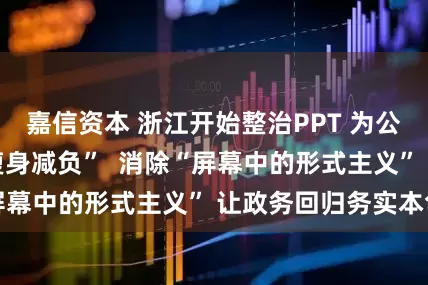 嘉信资本 浙江开始整治PPT 为公务政务活动 “瘦身减负”  消除“屏幕中的形式主义” 让政务回归务实本色
