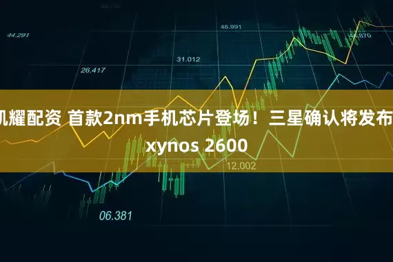 凯耀配资 首款2nm手机芯片登场！三星确认将发布Exynos 2600