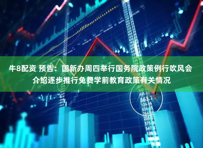 牛8配资 预告：国新办周四举行国务院政策例行吹风会 介绍逐步推行免费学前教育政策有关情况