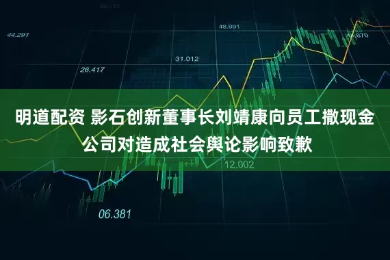 明道配资 影石创新董事长刘靖康向员工撒现金 公司对造成社会舆论影响致歉