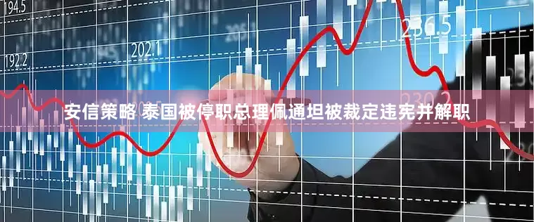 安信策略 泰国被停职总理佩通坦被裁定违宪并解职