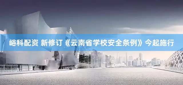 峪科配资 新修订《云南省学校安全条例》今起施行