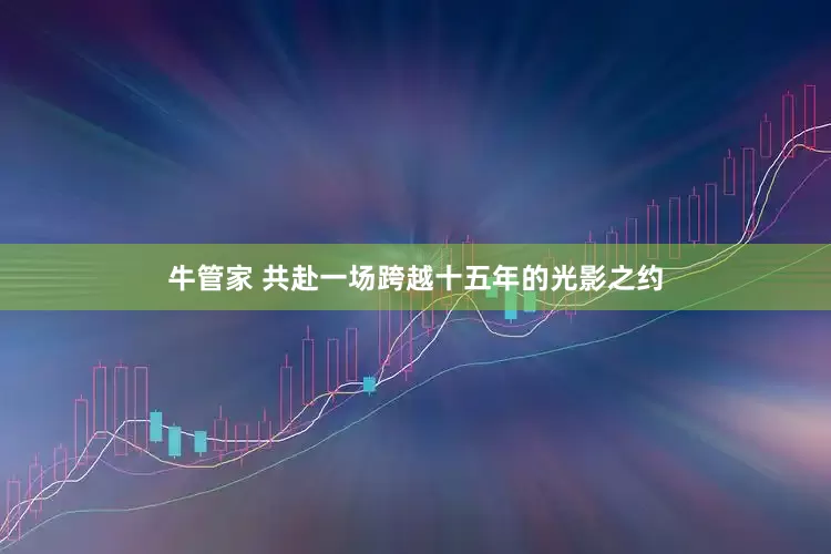 牛管家 共赴一场跨越十五年的光影之约