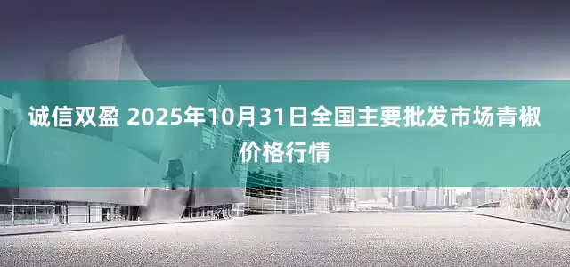 诚信双盈 2025年10月31日全国主要批发市场青椒价格行情