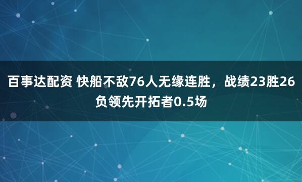 百事达配资 快船不敌76人无缘连胜，战绩23胜26负领先开拓者0.5场